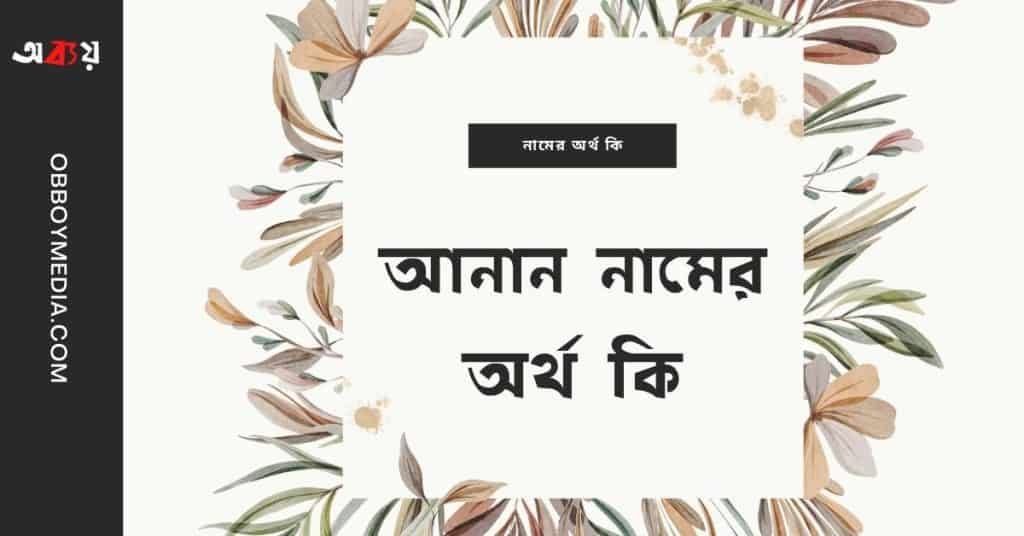 আনান নামের অর্থ কি – ইসলামিক ও আরবি অর্থ জানুন - ব্রেইন ক্যান্ডি আনান নামের অর্থ কি